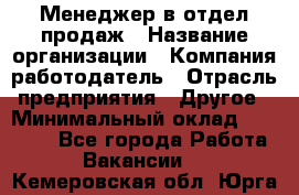 Менеджер в отдел продаж › Название организации ­ Компания-работодатель › Отрасль предприятия ­ Другое › Минимальный оклад ­ 23 500 - Все города Работа » Вакансии   . Кемеровская обл.,Юрга г.